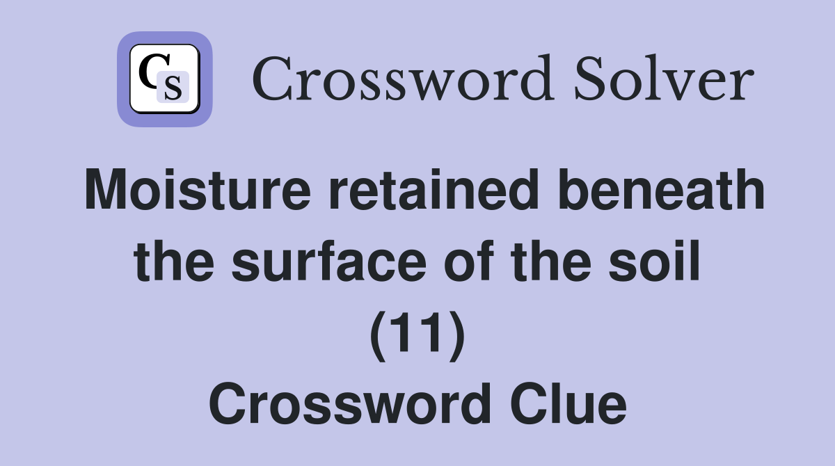 Moisture retained beneath the surface of the soil (11) Crossword Clue